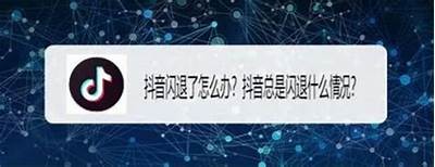 抖音闪退解决指南：如何快速修复点开即崩的困难